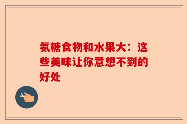 氨糖食物和水果大：这些美味让你意想不到的好处