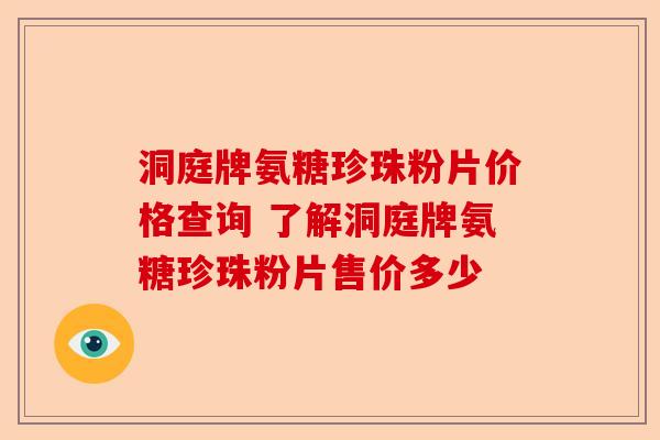 洞庭牌氨糖珍珠粉片价格查询 了解洞庭牌氨糖珍珠粉片售价多少