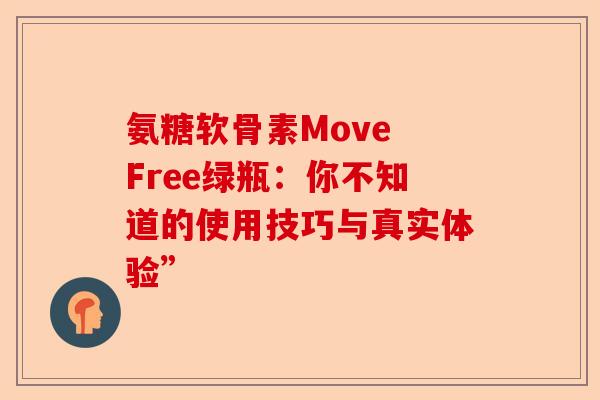 氨糖软骨素Move Free绿瓶：你不知道的使用技巧与真实体验”