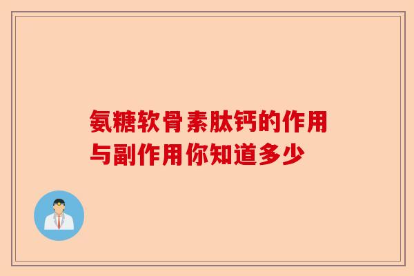 氨糖软骨素肽钙的作用与副作用你知道多少