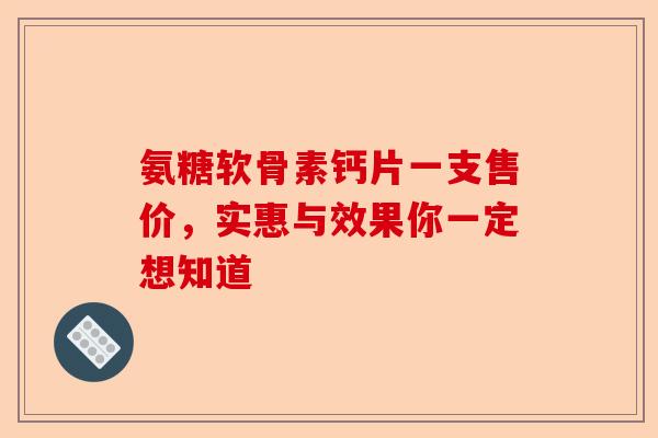 氨糖软骨素钙片一支售价，实惠与效果你一定想知道