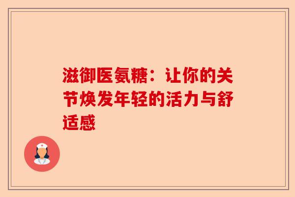 滋御医氨糖：让你的关节焕发年轻的活力与舒适感