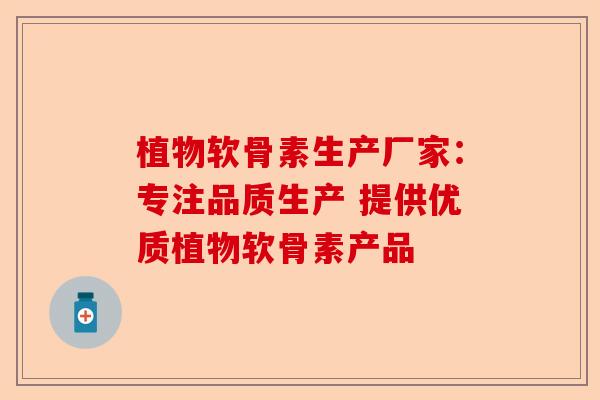 植物软骨素生产厂家：专注品质生产 提供优质植物软骨素产品