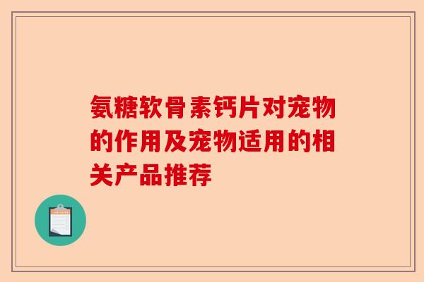 氨糖软骨素钙片对宠物的作用及宠物适用的相关产品推荐