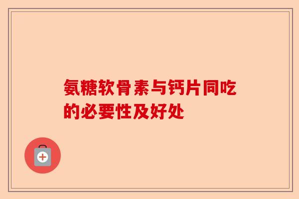 氨糖软骨素与钙片同吃的必要性及好处