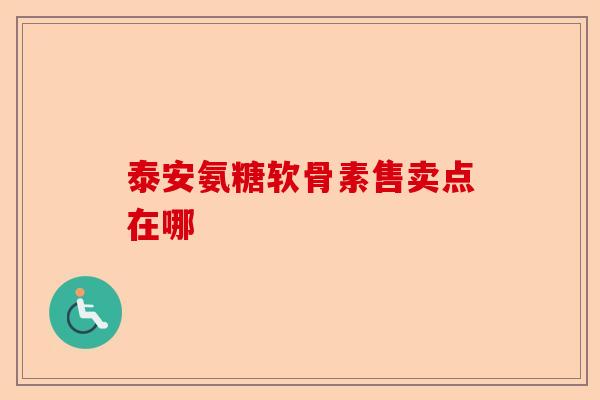 泰安氨糖软骨素售卖点在哪