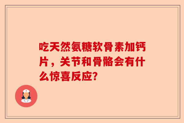 吃天然氨糖软骨素加钙片，关节和骨骼会有什么惊喜反应？