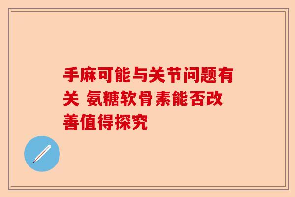手麻可能与关节问题有关 氨糖软骨素能否改善值得探究 手麻可能与关节问题有关 氨糖软骨素能否改善值得探究