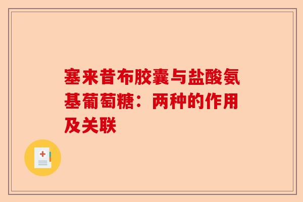 塞来昔布胶囊与盐酸氨基葡萄糖：两种的作用及关联