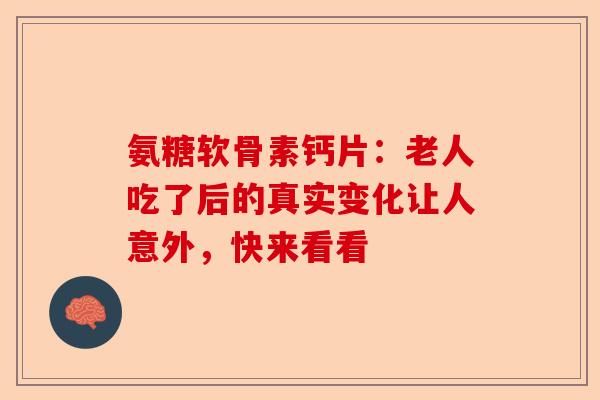 氨糖软骨素钙片:老人吃了后的真实变化让人意外,快来看看 氨糖软骨素钙片:老人吃了后的真实变化让人意外,快来看看