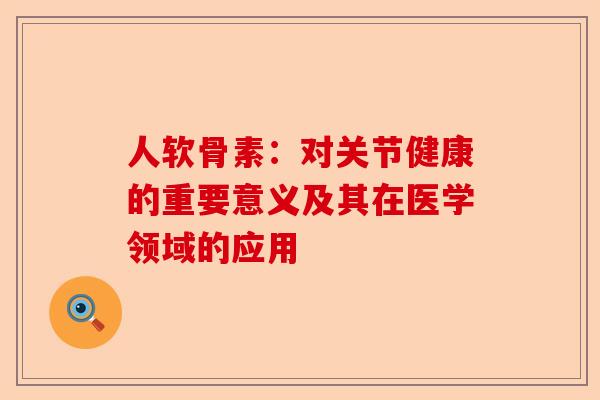 人软骨素：对关节健康的重要意义及其在医学领域的应用