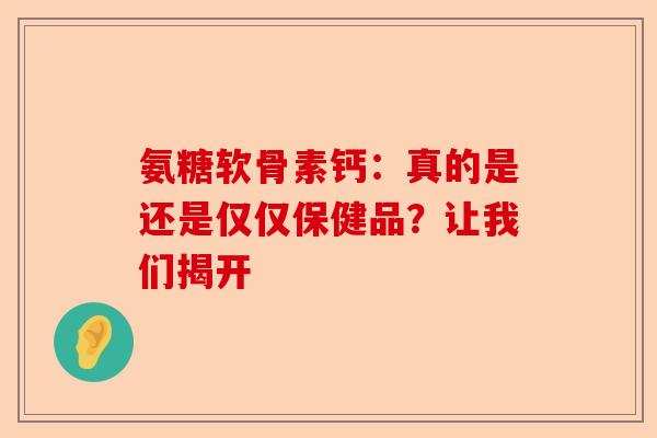 氨糖软骨素钙：真的是还是仅仅保健品？让我们揭开