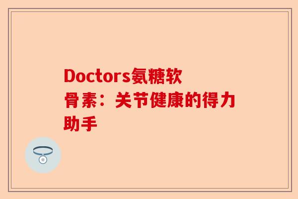 Doctors氨糖软骨素：关节健康的得力助手