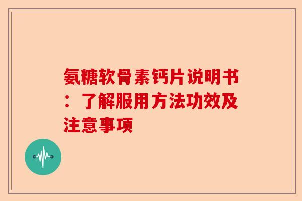 氨糖软骨素钙片说明书：了解服用方法功效及注意事项