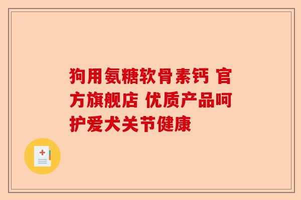 狗用氨糖软骨素钙 官方旗舰店 优质产品呵护爱犬关节健康