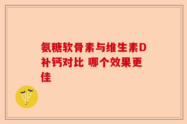 氨糖软骨素与维生素D补钙对比 哪个效果更佳