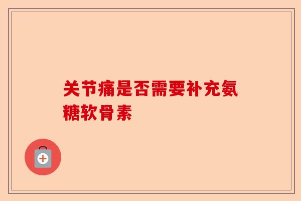 关节痛是否需要补充氨糖软骨素