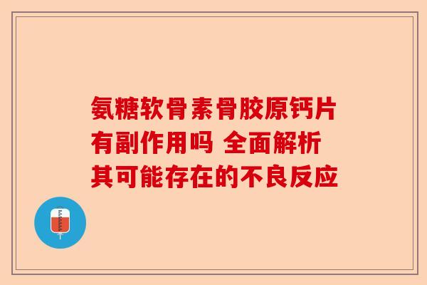氨糖软骨素骨胶原钙片有副作用吗 全面解析其可能存在的不良反应