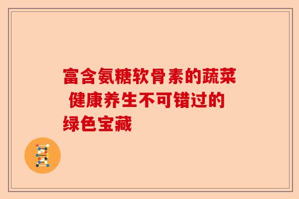 富含氨糖软骨素的蔬菜 健康养生不可错过的绿色宝藏