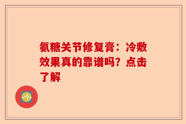 氨糖关节修复膏:冷敷效果真的靠谱吗?点击了解 氨糖关节修复膏:冷敷效果真的靠谱吗?点击了解