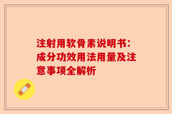 注射用软骨素说明书：成分功效用法用量及注意事项全解析