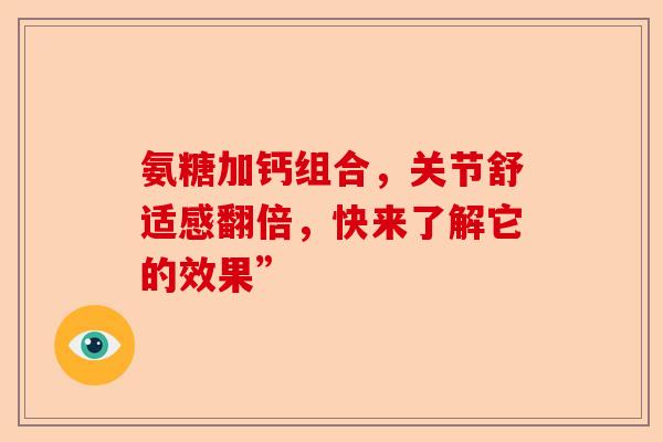 氨糖加钙组合，关节舒适感翻倍，快来了解它的效果”