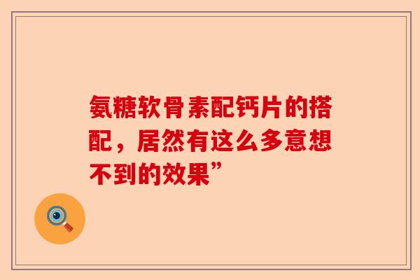 氨糖软骨素配钙片的搭配，居然有这么多意想不到的效果”