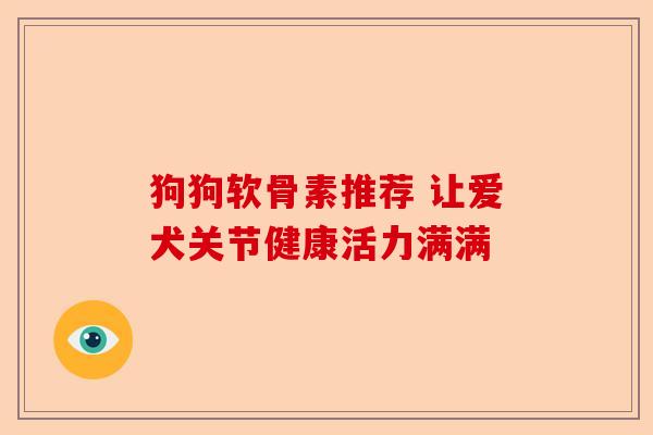 狗狗软骨素推荐 让爱犬关节健康活力满满