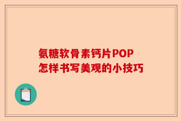 氨糖软骨素钙片POP怎样书写美观的小技巧