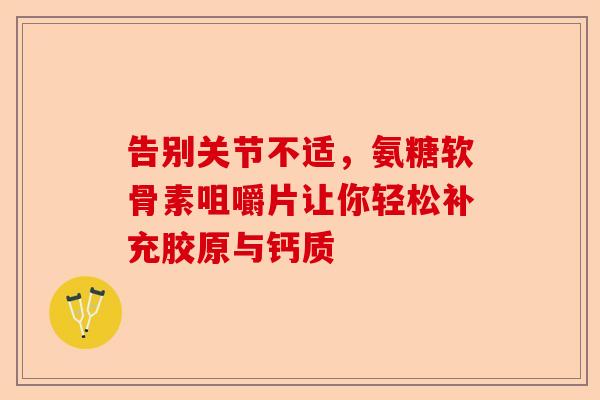 告别关节不适，氨糖软骨素咀嚼片让你轻松补充胶原与钙质