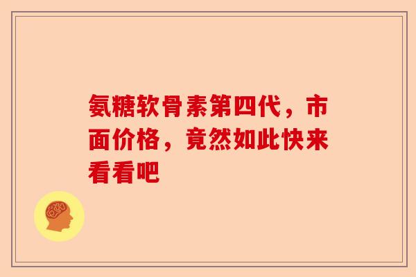 氨糖软骨素第四代，市面价格，竟然如此快来看看吧