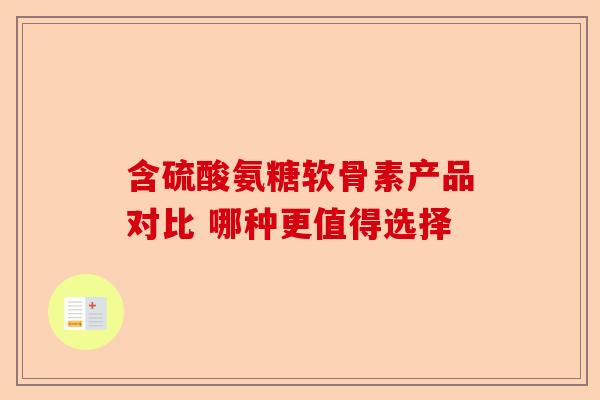 含硫酸氨糖软骨素产品对比 哪种更值得选择