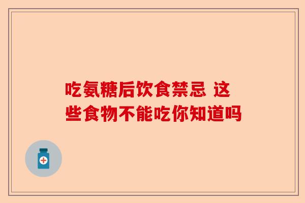 吃氨糖后饮食禁忌 这些食物不能吃你知道吗