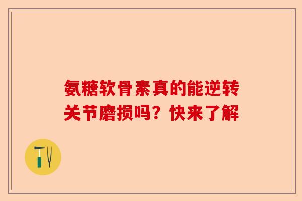 氨糖软骨素真的能逆转关节磨损吗？快来了解