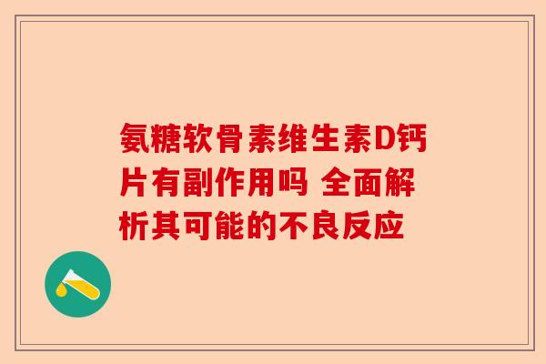 氨糖软骨素维生素D钙片有副作用吗 全面解析其可能的不良反应