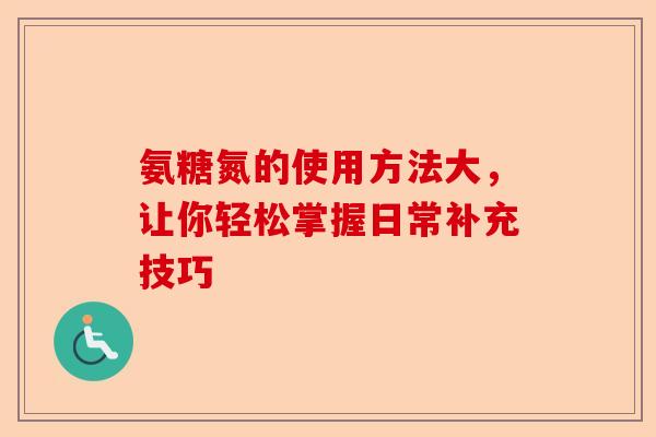 氨糖氮的使用方法大，让你轻松掌握日常补充技巧