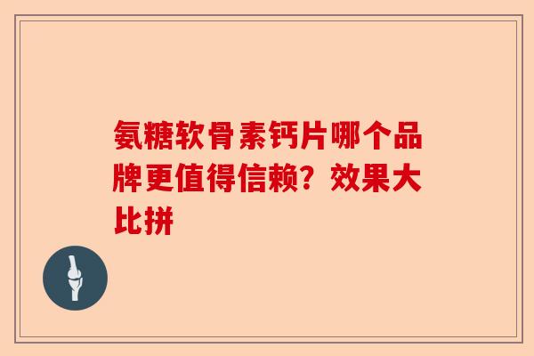 氨糖软骨素钙片哪个品牌更值得信赖？效果大比拼