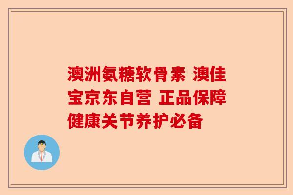 澳洲氨糖软骨素 澳佳宝京东自营 正品保障健康关节养护必备