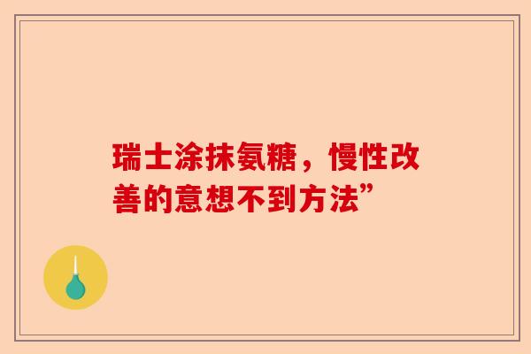 瑞士涂抹氨糖，慢性改善的意想不到方法”