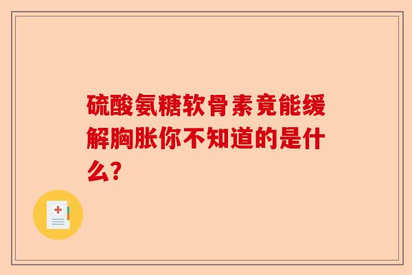 硫酸氨糖软骨素竟能缓解胸胀你不知道的是什么？
