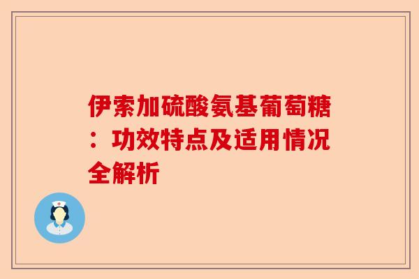 伊索加硫酸氨基葡萄糖：功效特点及适用情况全解析