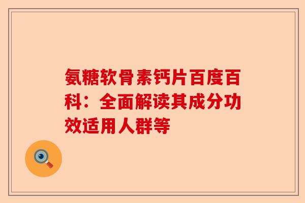 氨糖软骨素钙片百度百科：全面解读其成分功效适用人群等