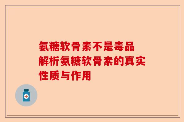 氨糖软骨素不是毒品 解析氨糖软骨素的真实性质与作用