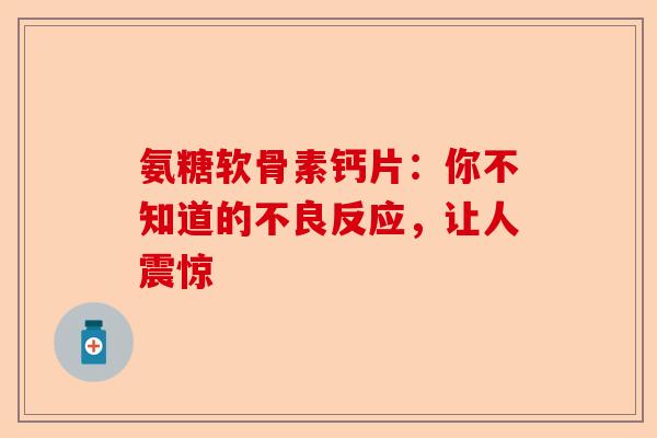 氨糖软骨素钙片：你不知道的不良反应，让人震惊