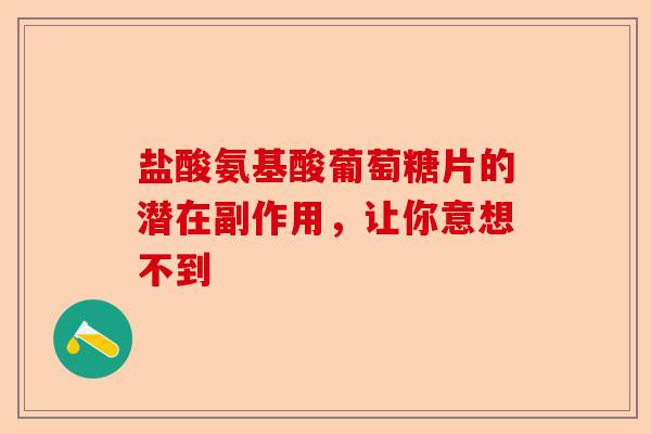 盐酸氨基酸葡萄糖片的潜在副作用，让你意想不到