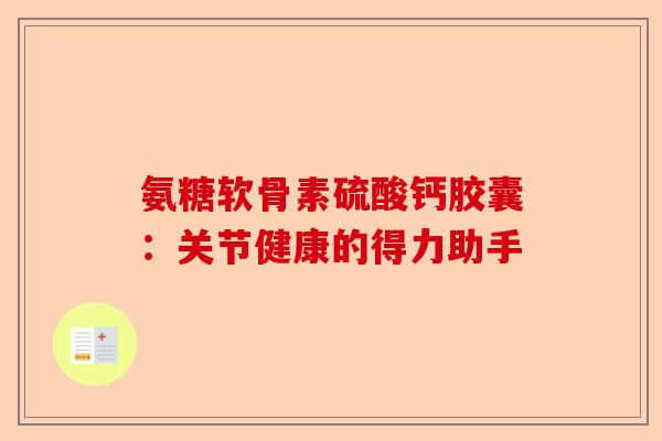 氨糖软骨素硫酸钙胶囊：关节健康的得力助手