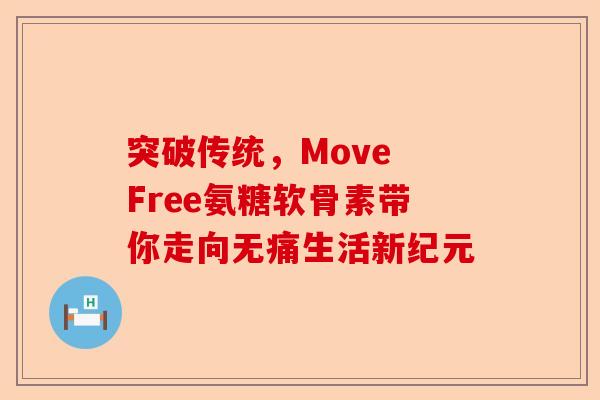 突破传统，Move Free氨糖软骨素带你走向无痛生活新纪元
