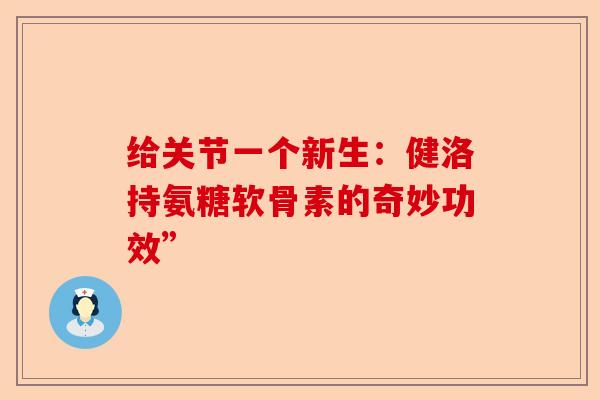 给关节一个新生:健洛持氨糖软骨素的奇妙功效” 给关节一个新生:健洛持氨糖软骨素的奇妙功效”