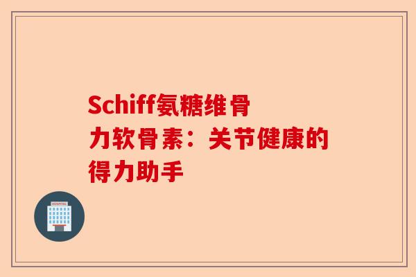 Schiff氨糖维骨力软骨素：关节健康的得力助手