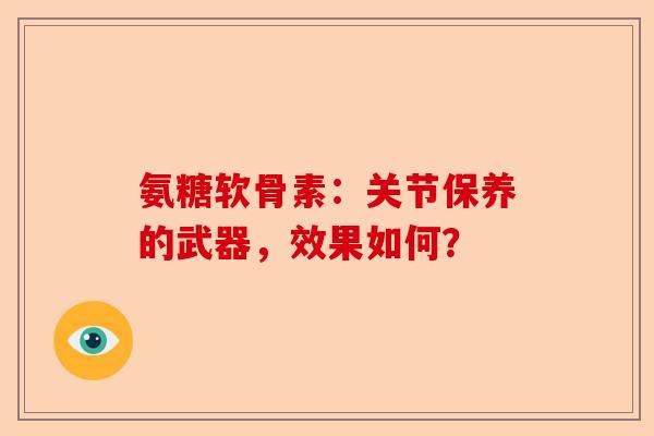 氨糖软骨素：关节保养的武器，效果如何？